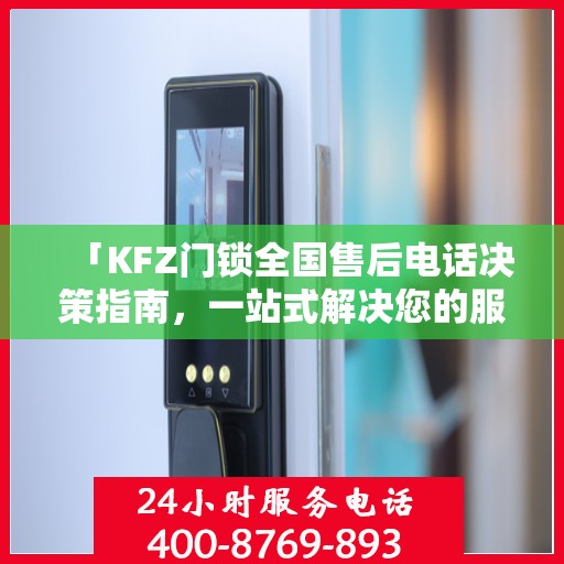 「KFZ门锁全国售后电话决策指南，一站式解决您的服务需求」