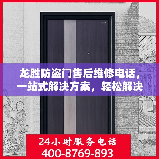 龙胜防盗门售后维修电话，一站式解决方案，轻松解决您的维修问题