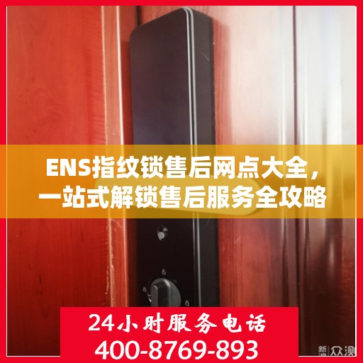 ENS指纹锁售后网点大全，一站式解锁售后服务全攻略