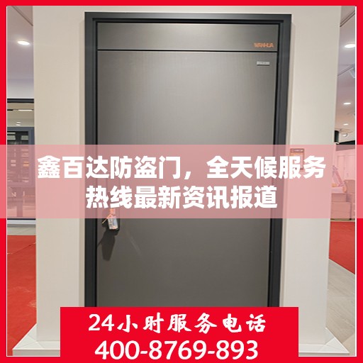鑫百达防盗门，全天候服务热线最新资讯报道