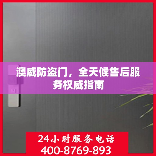 澳威防盗门，全天候售后服务权威指南