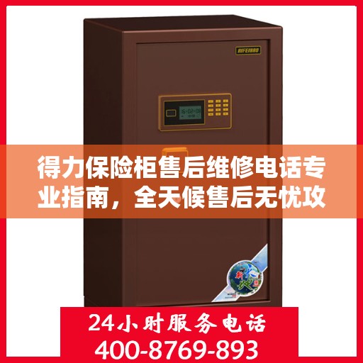 得力保险柜售后维修电话专业指南，全天候售后无忧攻略