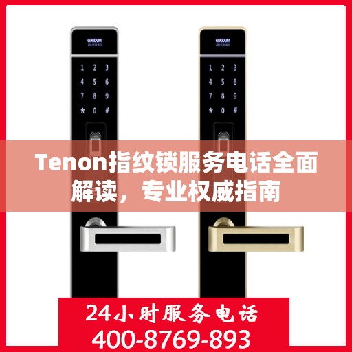 Tenon指纹锁服务电话全面解读，专业权威指南