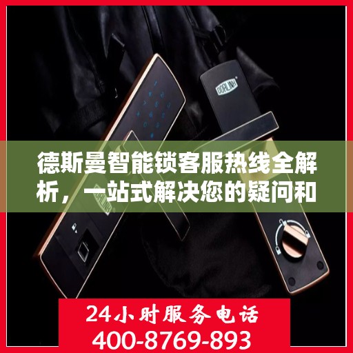 德斯曼智能锁客服热线全解析，一站式解决您的疑问和需求
