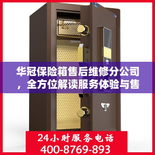 华冠保险箱售后维修分公司，全方位解读服务体验与售后保障
