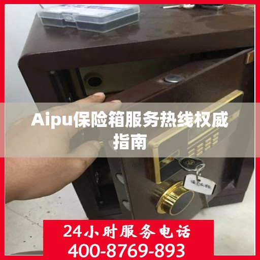 Aipu保险箱服务热线权威指南