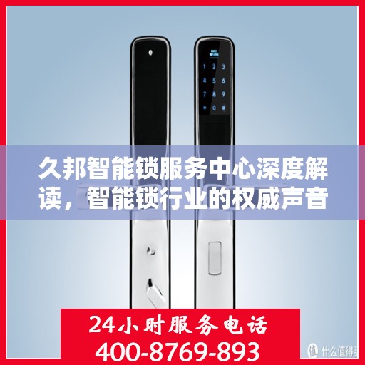 久邦智能锁服务中心深度解读，智能锁行业的权威声音