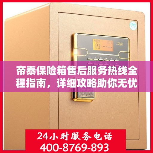 帝泰保险箱售后服务热线全程指南，详细攻略助你无忧售后！