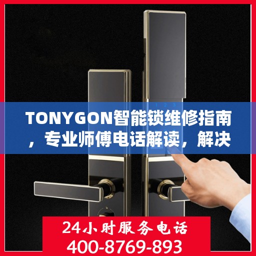 TONYGON智能锁维修指南，专业师傅电话解读，解决您的锁事烦恼