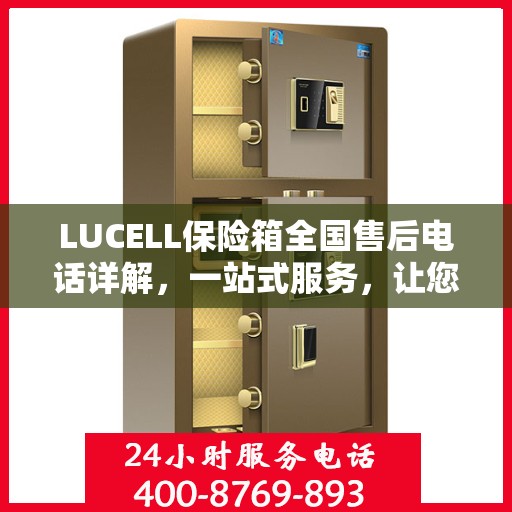 LUCELL保险箱全国售后电话详解，一站式服务，让您无忧购