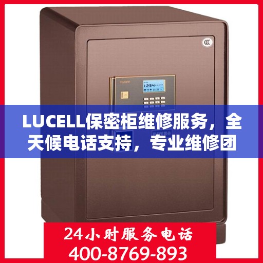 LUCELL保密柜维修服务，全天候电话支持，专业维修团队权威推荐