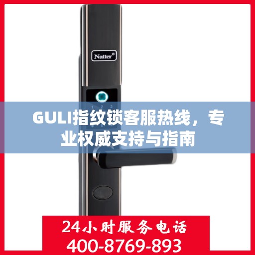 GULI指纹锁客服热线，专业权威支持与指南