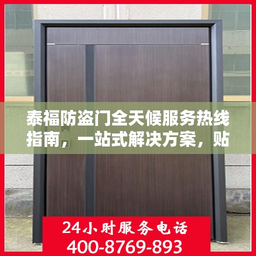 泰福防盗门全天候服务热线指南，一站式解决方案，贴心服务触手可及