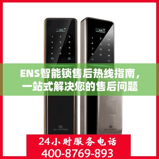 ENS智能锁售后热线指南，一站式解决您的售后问题