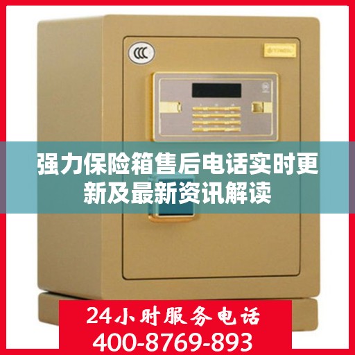 强力保险箱售后电话实时更新及最新资讯解读