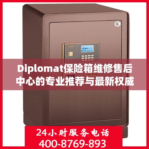 Diplomat保险箱维修售后中心的专业推荐与最新权威指南