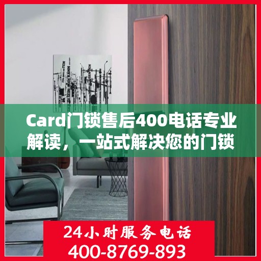 Card门锁售后400电话专业解读，一站式解决您的门锁问题