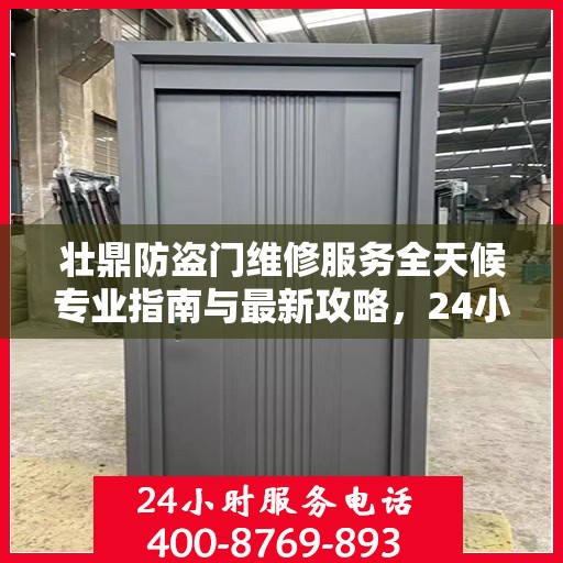 壮鼎防盗门维修服务全天候专业指南与最新攻略，24小时服务电话一网打尽