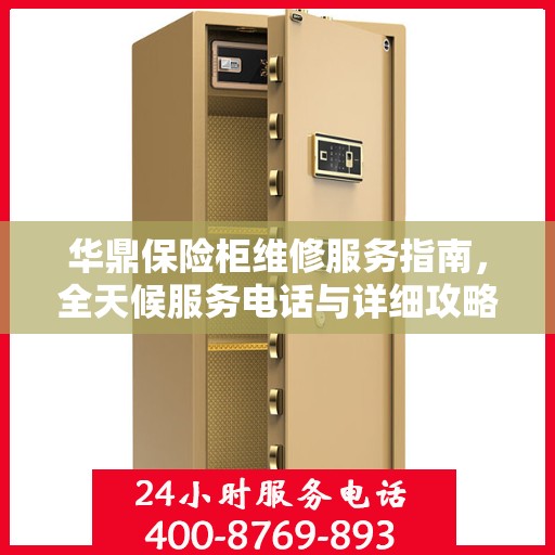 华鼎保险柜维修服务指南，全天候服务电话与详细攻略