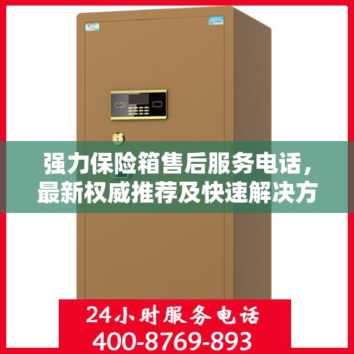 强力保险箱售后服务电话，最新权威推荐及快速解决方案