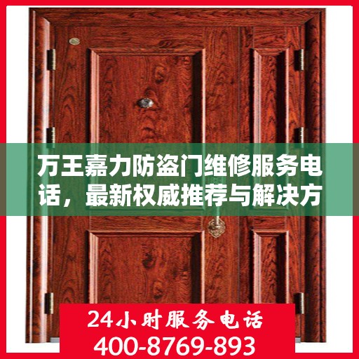 万王嘉力防盗门维修服务电话，最新权威推荐与解决方案