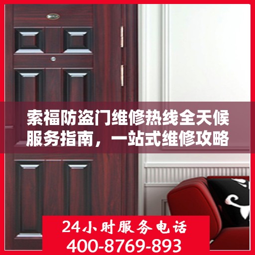 索福防盗门维修热线全天候服务指南，一站式维修攻略与电话全解析