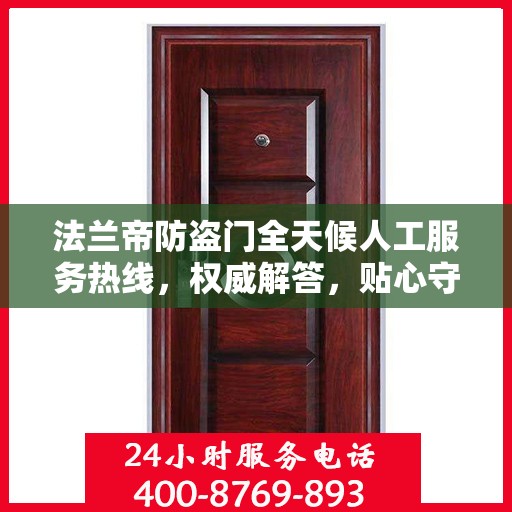 法兰帝防盗门全天候人工服务热线，权威解答，贴心守护您的安全门户