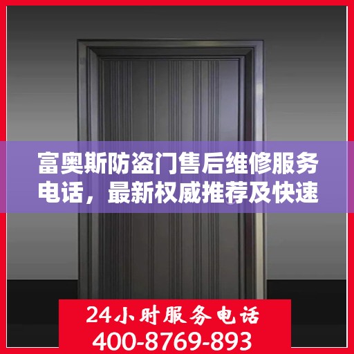 富奥斯防盗门售后维修服务电话，最新权威推荐及快速响应维修支持
