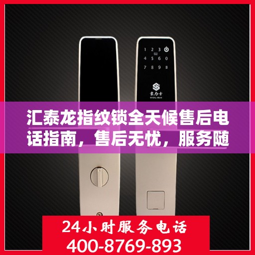 汇泰龙指纹锁全天候售后电话指南，售后无忧，服务随时在线