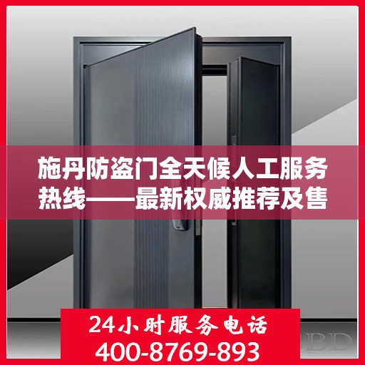 施丹防盗门全天候人工服务热线——最新权威推荐及售后保障