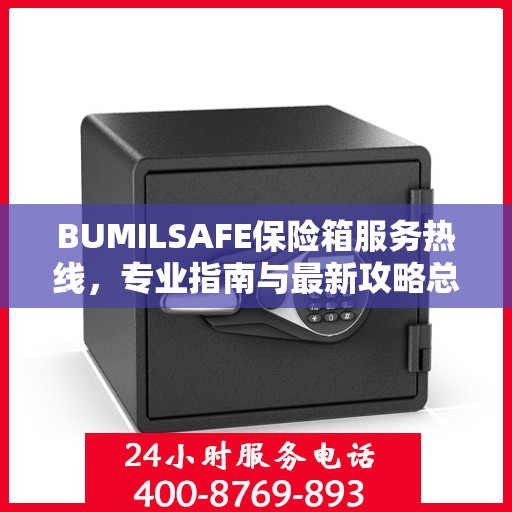 BUMILSAFE保险箱服务热线，专业指南与最新攻略总览