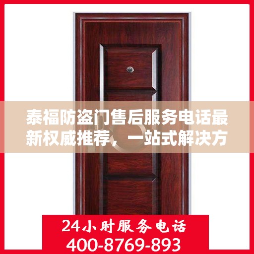 泰福防盗门售后服务电话最新权威推荐，一站式解决方案的贴心服务热线！