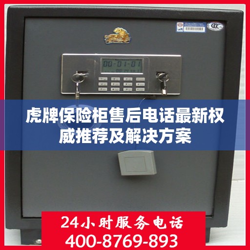 虎牌保险柜售后电话最新权威推荐及解决方案