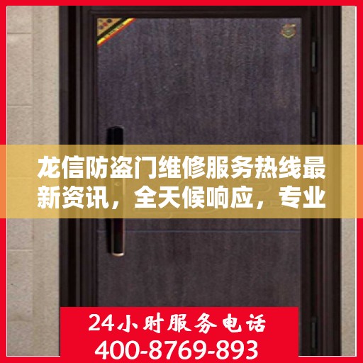 龙信防盗门维修服务热线最新资讯，全天候响应，专业维修保障安全！