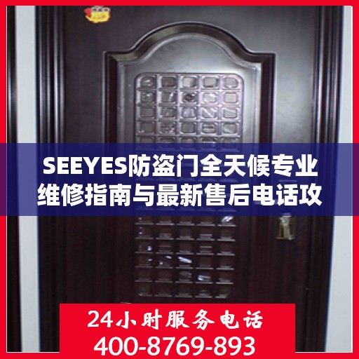 SEEYES防盗门全天候专业维修指南与最新售后电话攻略