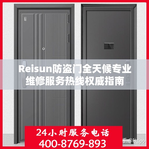 Reisun防盗门全天候专业维修服务热线权威指南