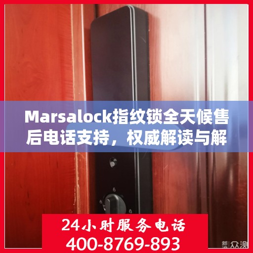 Marsalock指纹锁全天候售后电话支持，权威解读与解决方案