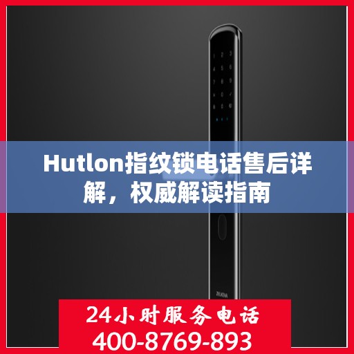 Hutlon指纹锁电话售后详解，权威解读指南