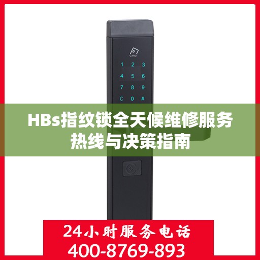 HBs指纹锁全天候维修服务热线与决策指南