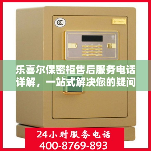 乐喜尔保密柜售后服务电话详解，一站式解决您的疑问和需求