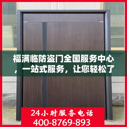 福满临防盗门全国服务中心，一站式服务，让您轻松了解防盗门安装与维护全攻略