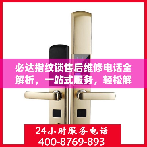 必达指纹锁售后维修电话全解析，一站式服务，轻松解决您的维修需求