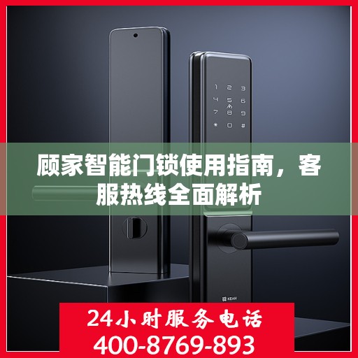 顾家智能门锁使用指南，客服热线全面解析
