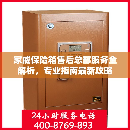 家威保险箱售后总部服务全解析，专业指南最新攻略