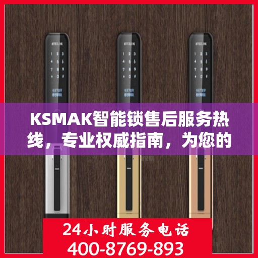 KSMAK智能锁售后服务热线，专业权威指南，为您的安全保驾护航