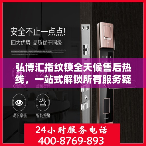 弘博汇指纹锁全天候售后热线，一站式解锁所有服务疑问