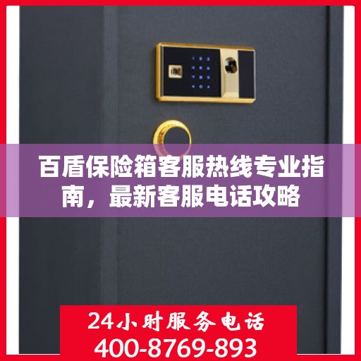 百盾保险箱客服热线专业指南，最新客服电话攻略