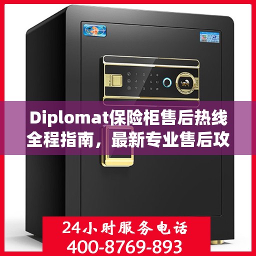 Diplomat保险柜售后热线全程指南，最新专业售后攻略