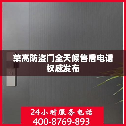 荣高防盗门全天候售后电话权威发布