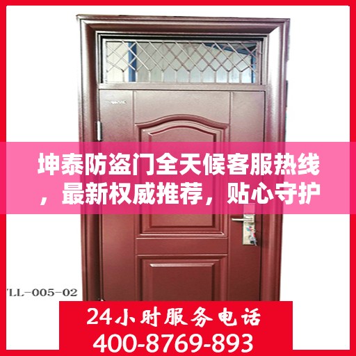 坤泰防盗门全天候客服热线，最新权威推荐，贴心守护您的安全之门
